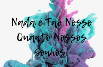 Nada é Tão Nosso Quanto Nossos Sonhos!